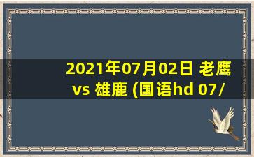 2021年07月02日 老鹰 vs 雄鹿 (国语hd 07/02)高清直播